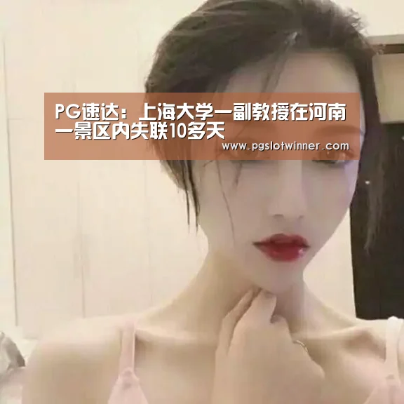 PG速达:上海大学一副教授在河南一景区内失联10多天(图3) PG速达
