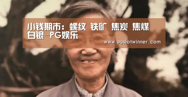 小钱期市:螺纹 铁矿 焦炭 焦煤 白银-PG娱乐(图2) PG首页