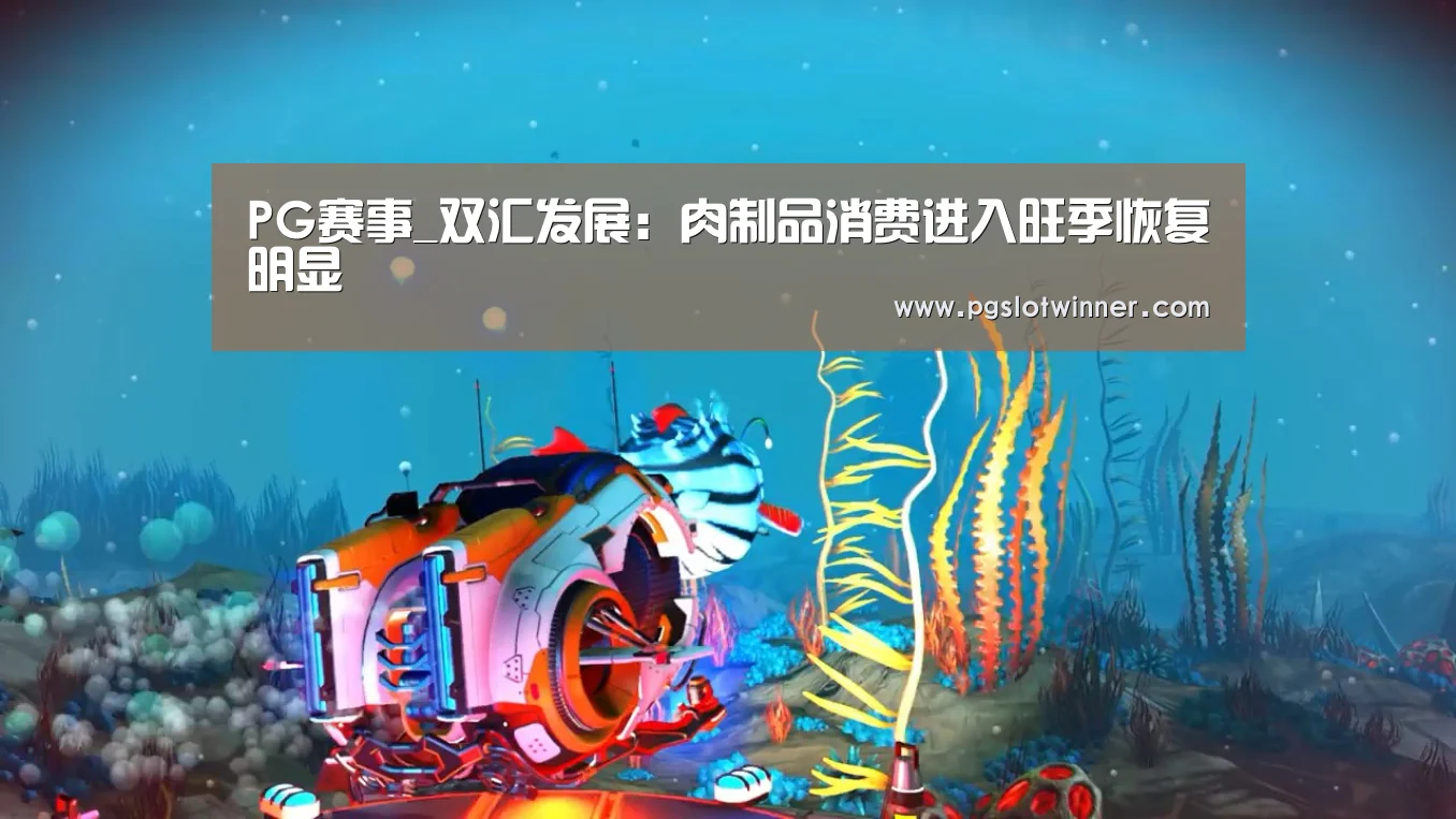 PG赛事_双汇发展:肉制品消费进入旺季恢复明显(图1) PG赛事