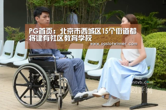 PG首页:北京市西城区15个街道都将建有社区教育学校(图2) PG速达
